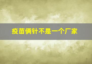 疫苗俩针不是一个厂家