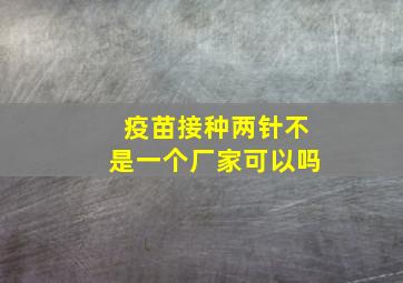 疫苗接种两针不是一个厂家可以吗