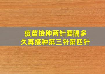 疫苗接种两针要隔多久再接种第三针第四针