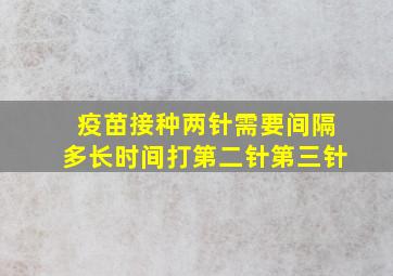 疫苗接种两针需要间隔多长时间打第二针第三针