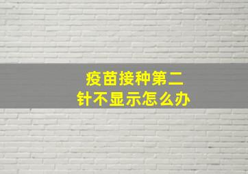 疫苗接种第二针不显示怎么办