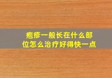 疱疹一般长在什么部位怎么治疗好得快一点