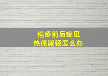 疱疹前后疼见热痛减轻怎么办