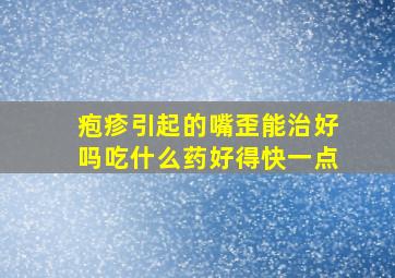 疱疹引起的嘴歪能治好吗吃什么药好得快一点