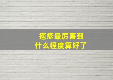 疱疹最厉害到什么程度算好了