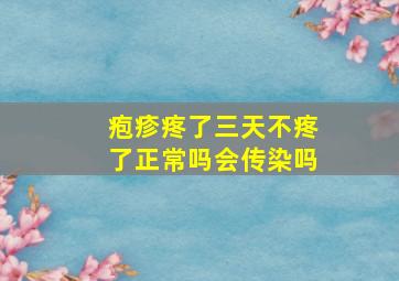 疱疹疼了三天不疼了正常吗会传染吗