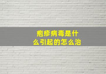 疱疹病毒是什么引起的怎么治