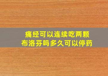 痛经可以连续吃两颗布洛芬吗多久可以停药