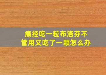 痛经吃一粒布洛芬不管用又吃了一颗怎么办