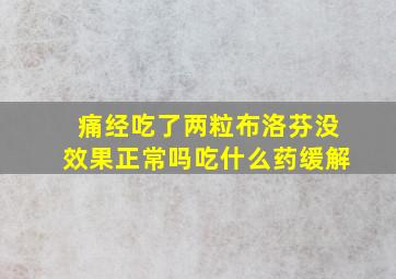 痛经吃了两粒布洛芬没效果正常吗吃什么药缓解