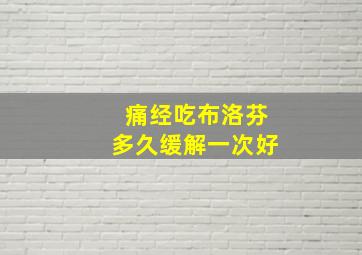 痛经吃布洛芬多久缓解一次好