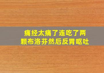 痛经太痛了连吃了两颗布洛芬然后反胃呕吐