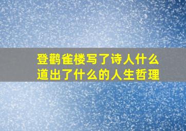 登鹳雀楼写了诗人什么道出了什么的人生哲理