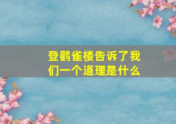 登鹳雀楼告诉了我们一个道理是什么