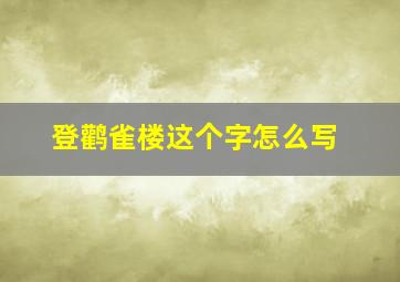 登鹳雀楼这个字怎么写