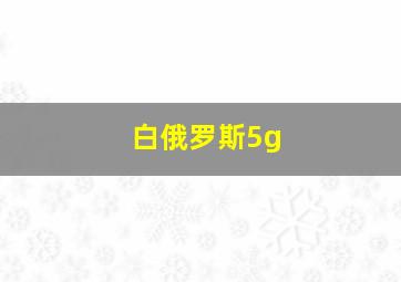 白俄罗斯5g