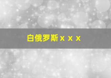 白俄罗斯ⅹⅹⅹ