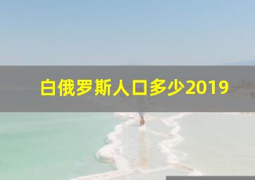 白俄罗斯人口多少2019