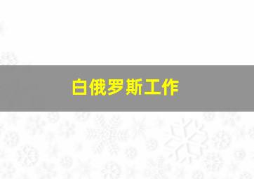 白俄罗斯工作