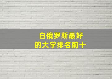 白俄罗斯最好的大学排名前十