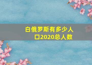 白俄罗斯有多少人口2020总人数