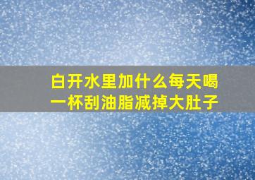 白开水里加什么每天喝一杯刮油脂减掉大肚子