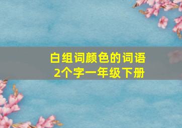 白组词颜色的词语2个字一年级下册