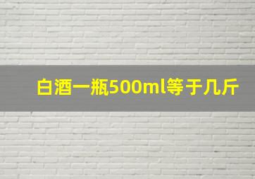 白酒一瓶500ml等于几斤