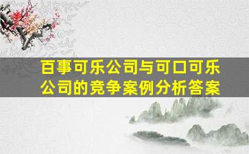 百事可乐公司与可口可乐公司的竞争案例分析答案