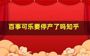 百事可乐要停产了吗知乎