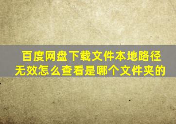 百度网盘下载文件本地路径无效怎么查看是哪个文件夹的