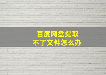 百度网盘提取不了文件怎么办