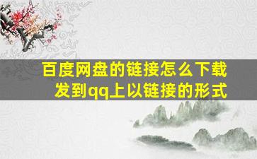 百度网盘的链接怎么下载发到qq上以链接的形式