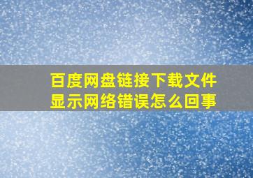 百度网盘链接下载文件显示网络错误怎么回事