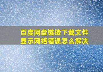 百度网盘链接下载文件显示网络错误怎么解决