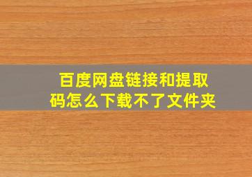 百度网盘链接和提取码怎么下载不了文件夹