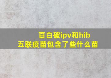 百白破ipv和hib五联疫苗包含了些什么苗