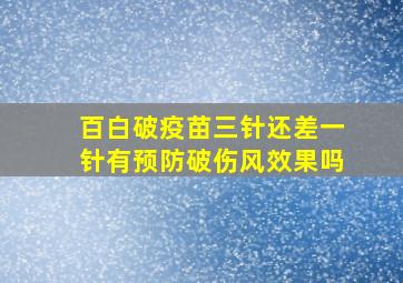 百白破疫苗三针还差一针有预防破伤风效果吗