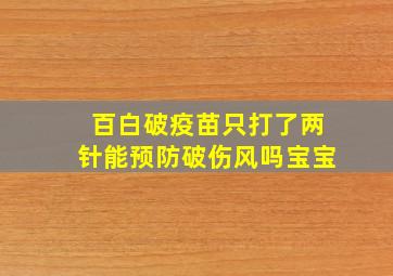 百白破疫苗只打了两针能预防破伤风吗宝宝