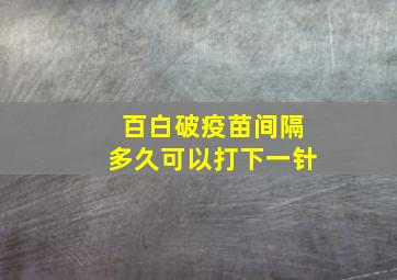 百白破疫苗间隔多久可以打下一针