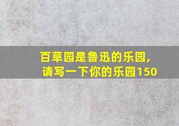 百草园是鲁迅的乐园,请写一下你的乐园150