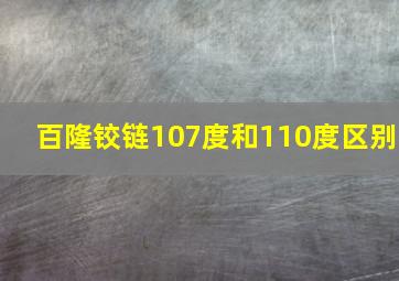 百隆铰链107度和110度区别