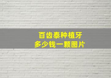 百齿泰种植牙多少钱一颗图片