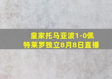 皇家托马亚波1-0佩特莱罗独立8月8日直播