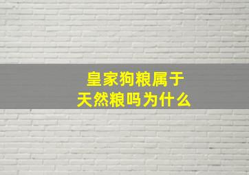 皇家狗粮属于天然粮吗为什么