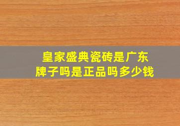 皇家盛典瓷砖是广东牌子吗是正品吗多少钱