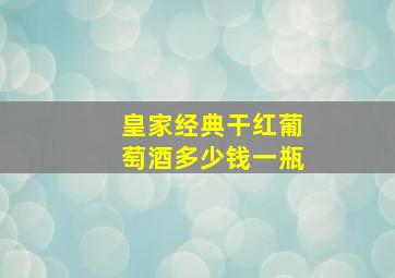 皇家经典干红葡萄酒多少钱一瓶