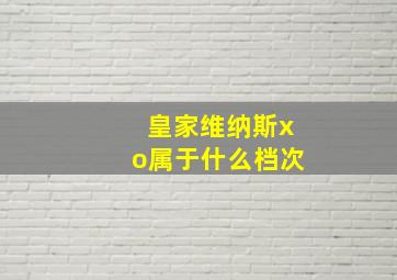 皇家维纳斯xo属于什么档次