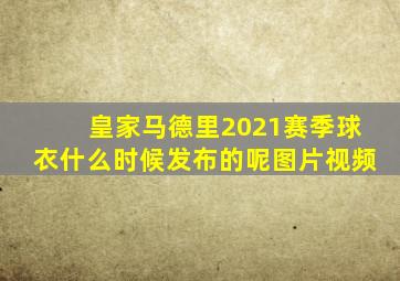 皇家马德里2021赛季球衣什么时候发布的呢图片视频