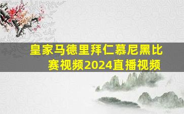 皇家马德里拜仁慕尼黑比赛视频2024直播视频